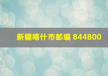 新疆喀什市邮编 844800